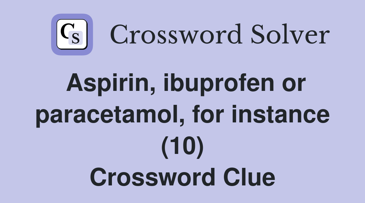 Aspirin, ibuprofen or paracetamol, for instance (10) Crossword Clue