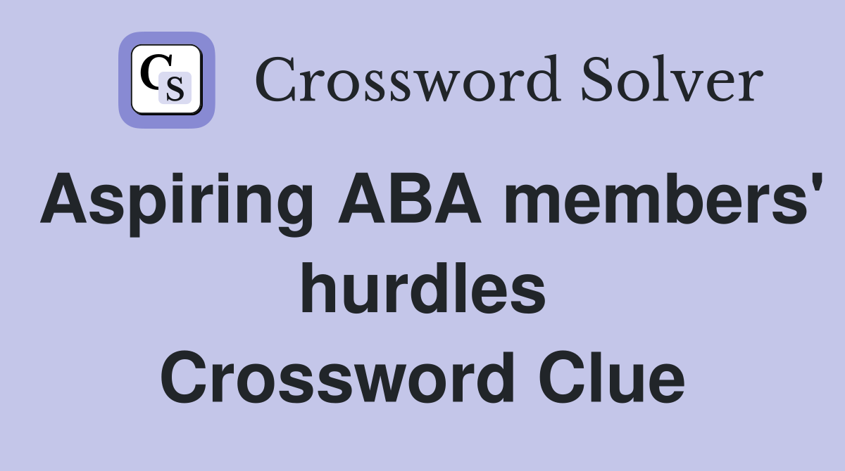 Aspiring ABA members' hurdles Crossword Clue