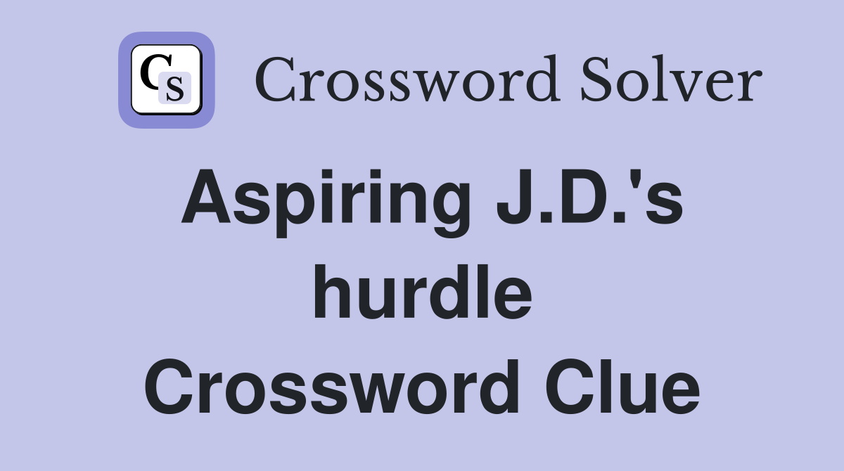 Aspiring J.D.'s hurdle Crossword Clue