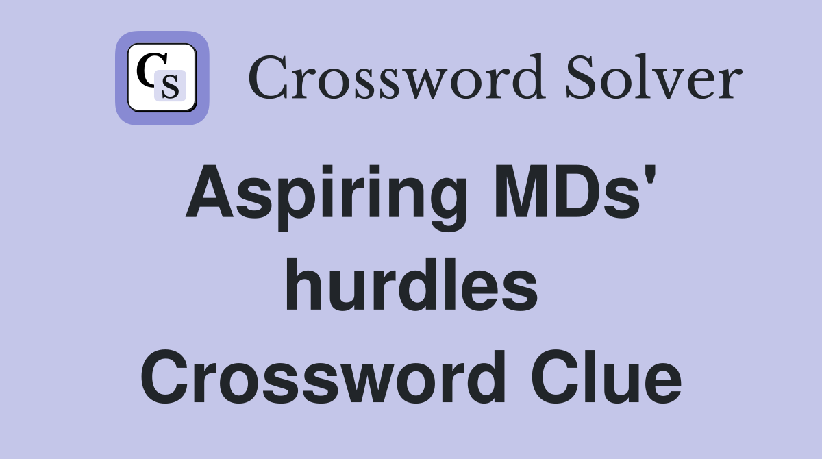 Aspiring MDs' hurdles Crossword Clue