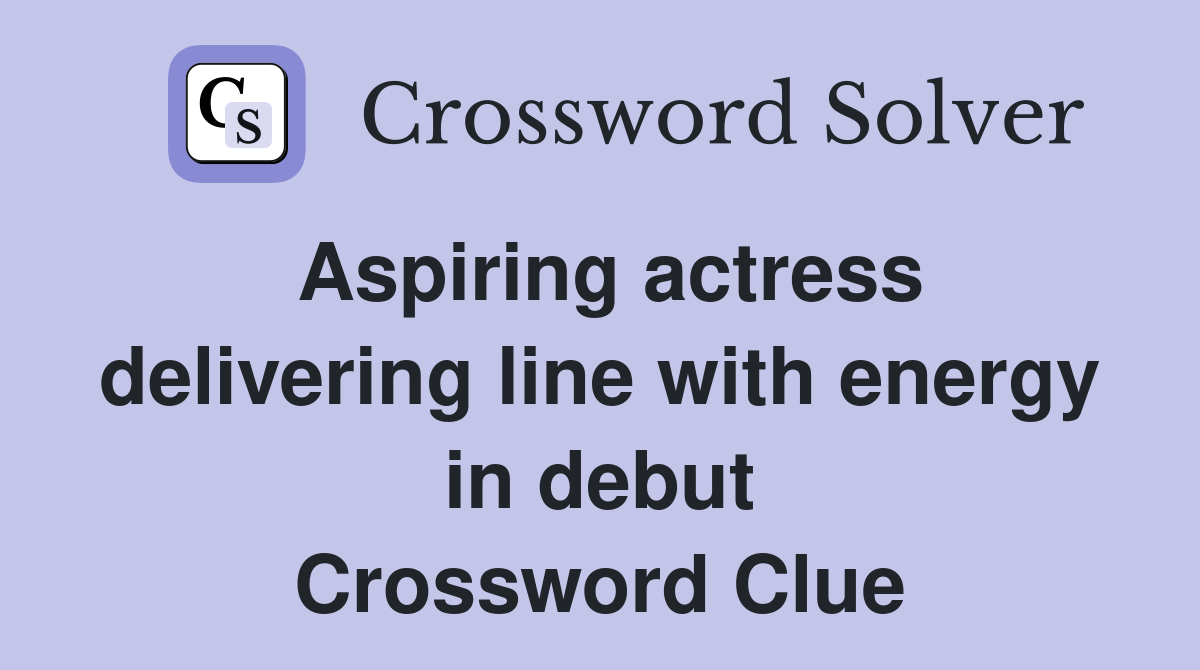 Aspiring actress delivering line with energy in debut Crossword Clue