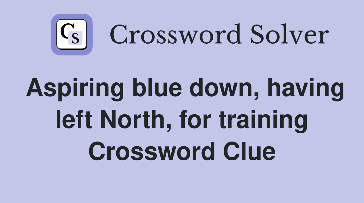 Aspiring blue down, having left North, for training Crossword Clue