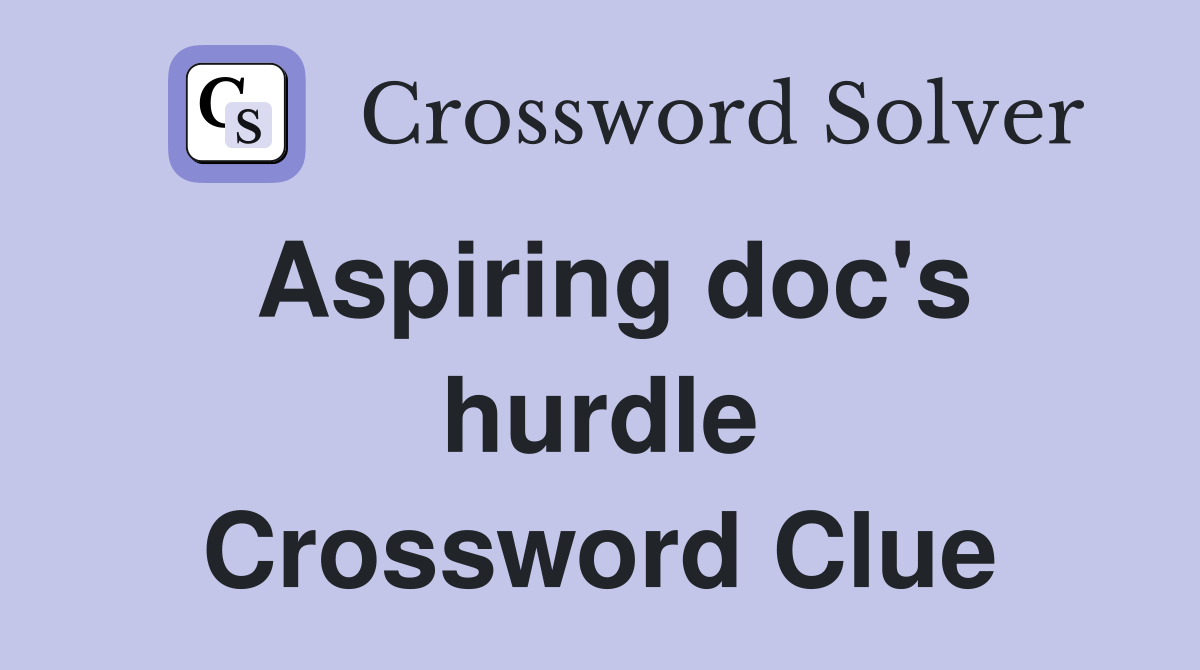 Aspiring doc's hurdle Crossword Clue
