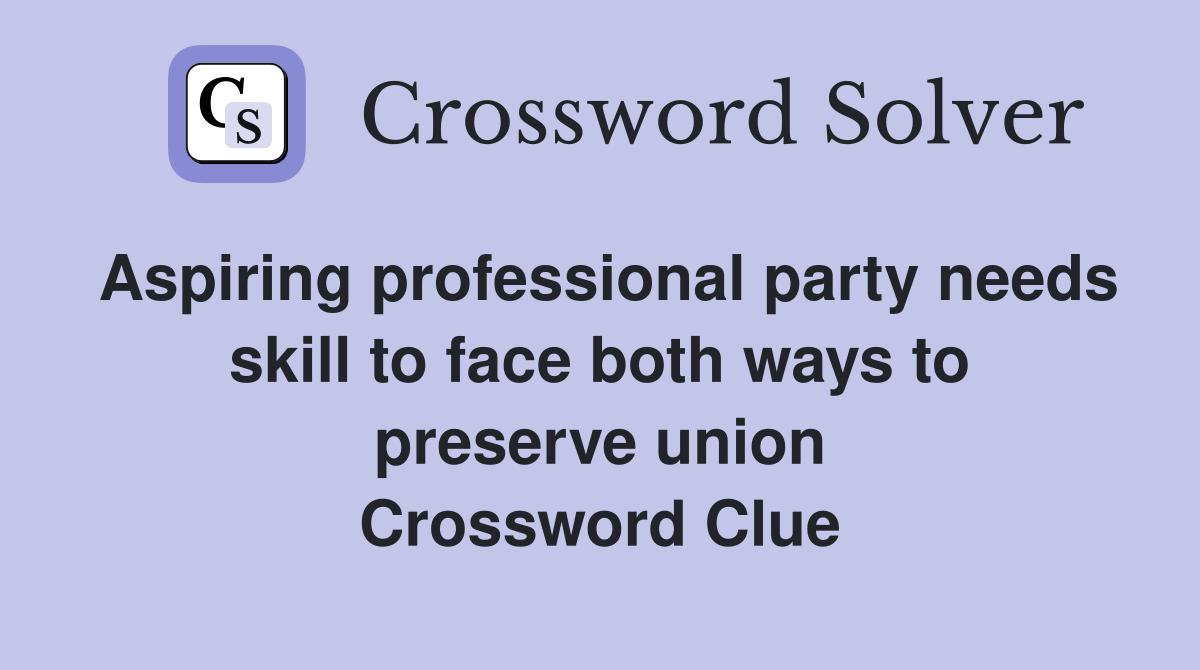 Aspiring professional party needs skill to face both ways to preserve union Crossword Clue