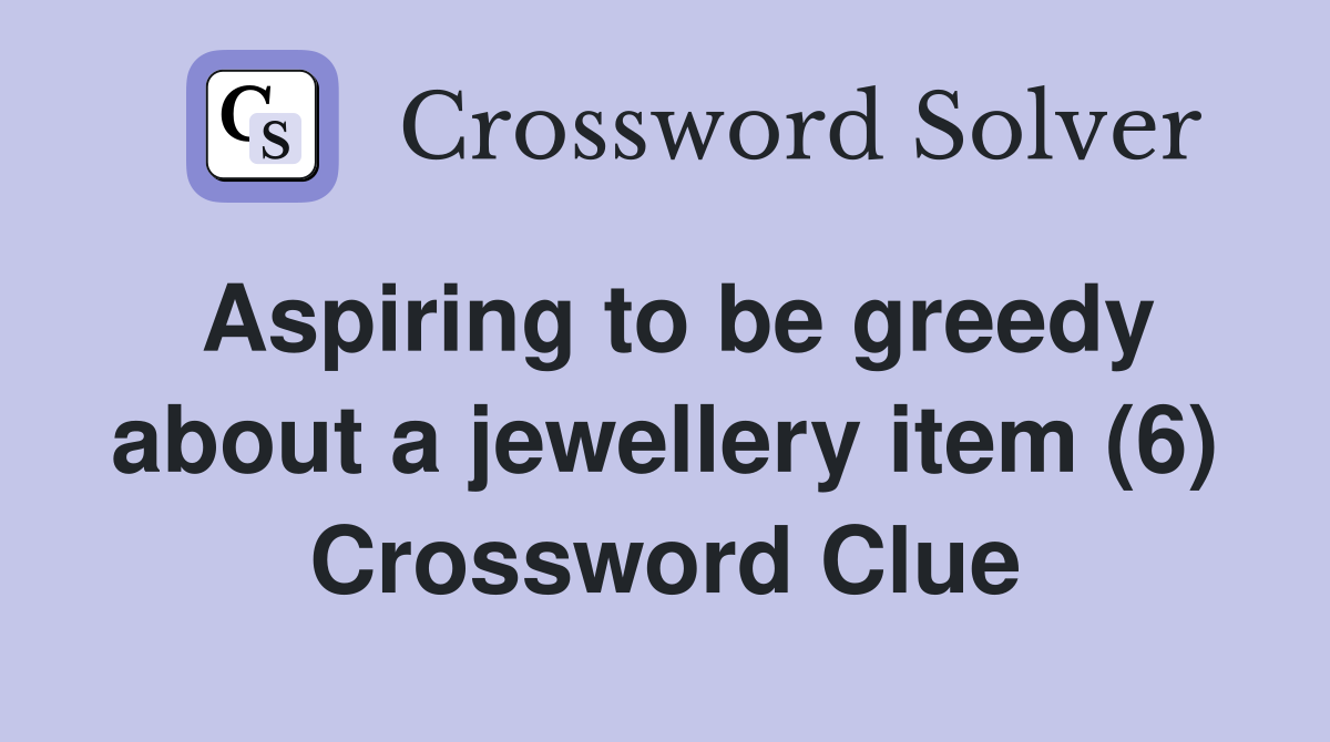 Aspiring to be greedy about a jewellery item (6) Crossword Clue