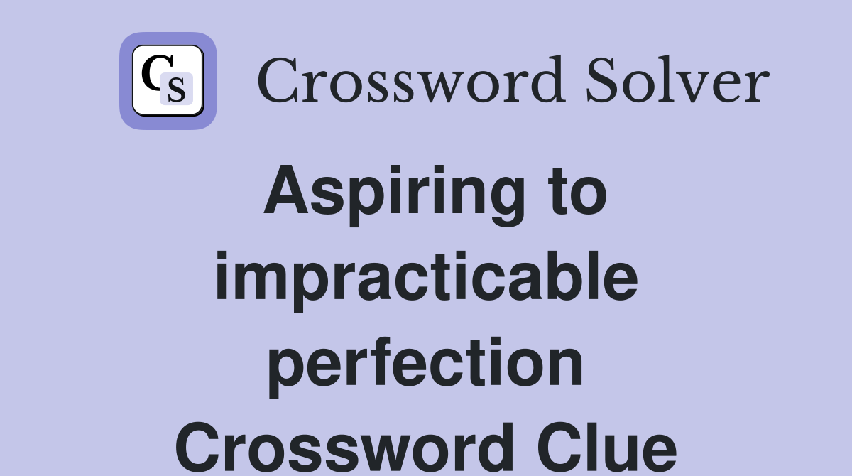 Aspiring to impracticable perfection Crossword Clue