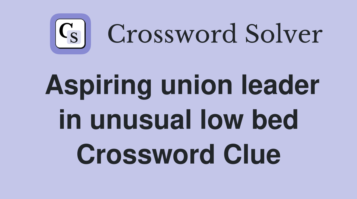 Aspiring union leader in unusual low bed Crossword Clue
