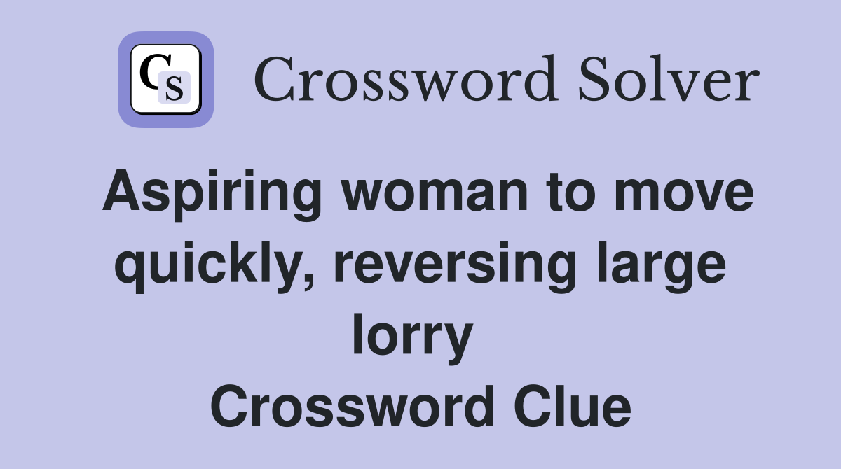 Aspiring woman to move quickly, reversing large lorry  Crossword Clue