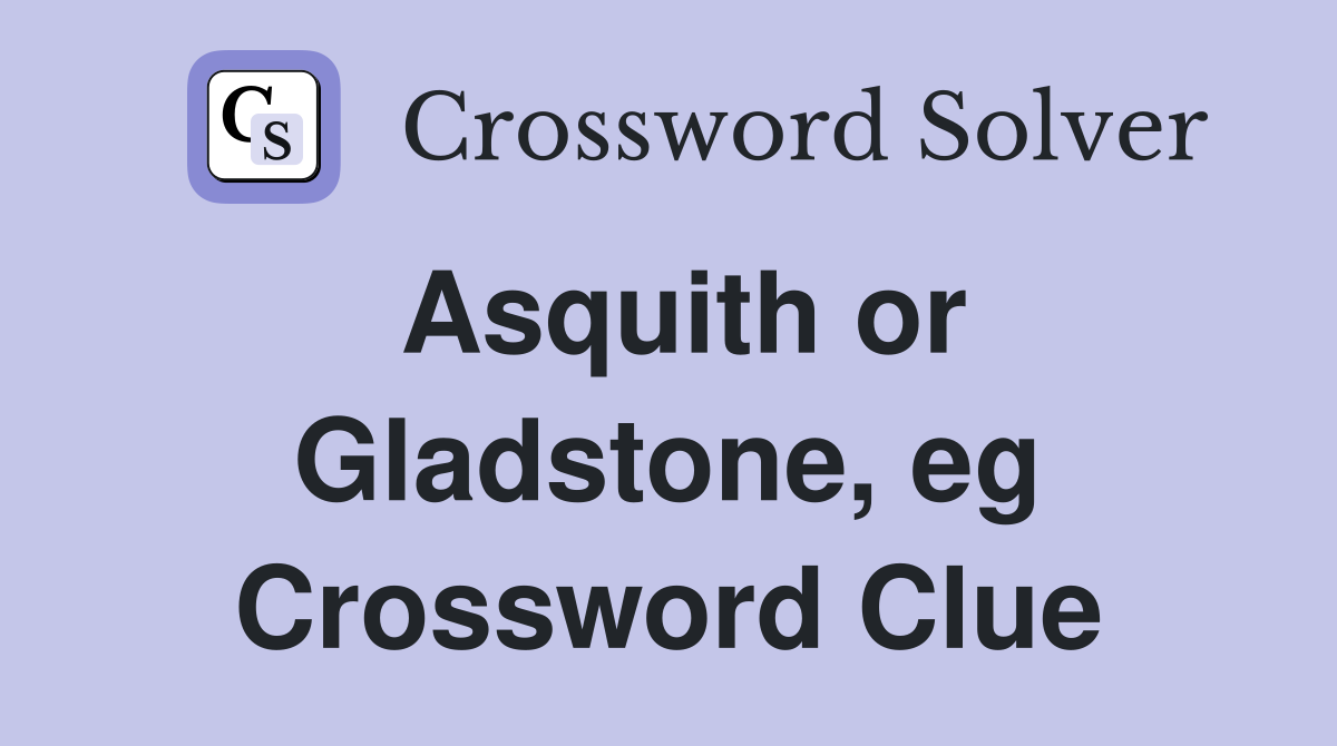 Asquith or Gladstone, eg Crossword Clue
