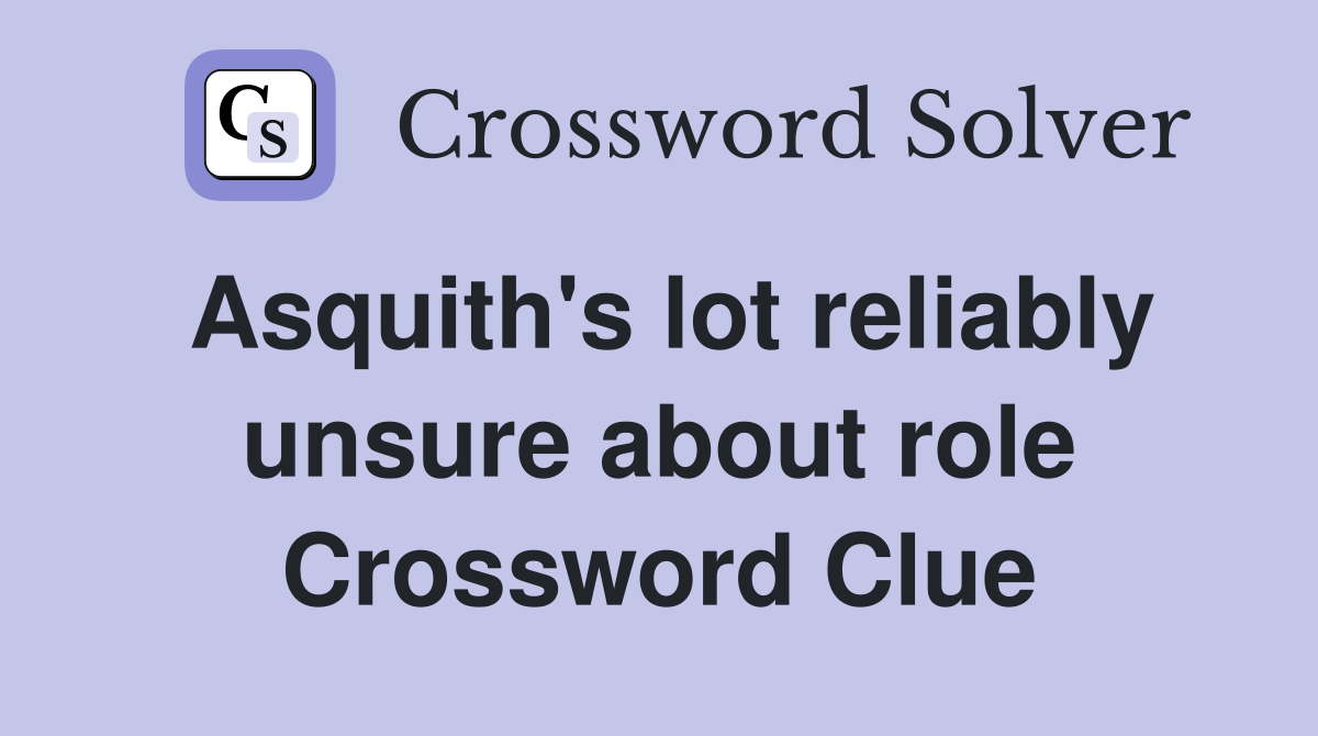 Asquith's lot reliably unsure about role Crossword Clue