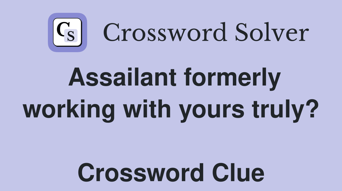 Assailant formerly working with yours truly?  Crossword Clue