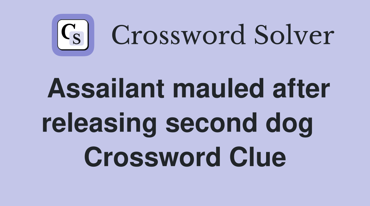 Assailant mauled after releasing second dog   Crossword Clue