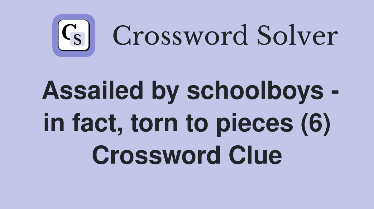 Assailed by schoolboys - in fact, torn to pieces (6) Crossword Clue