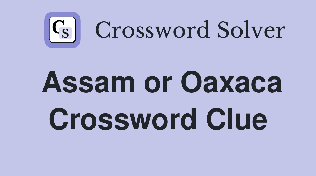 Assam or Oaxaca Crossword Clue