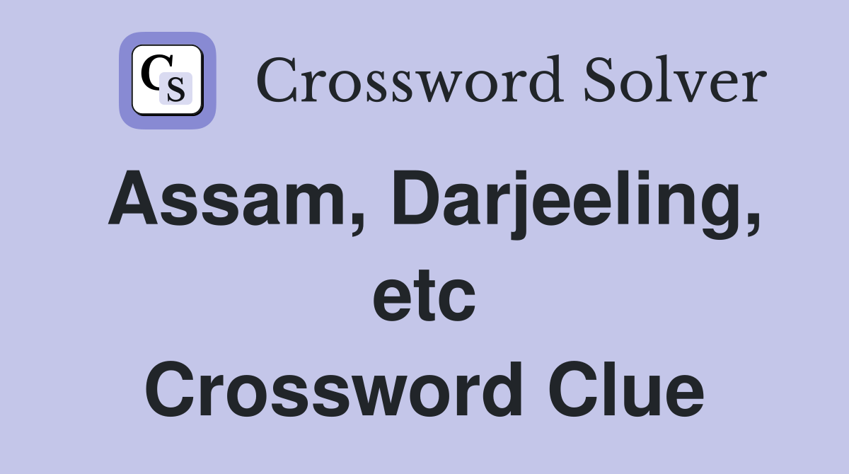 Assam, Darjeeling, etc Crossword Clue