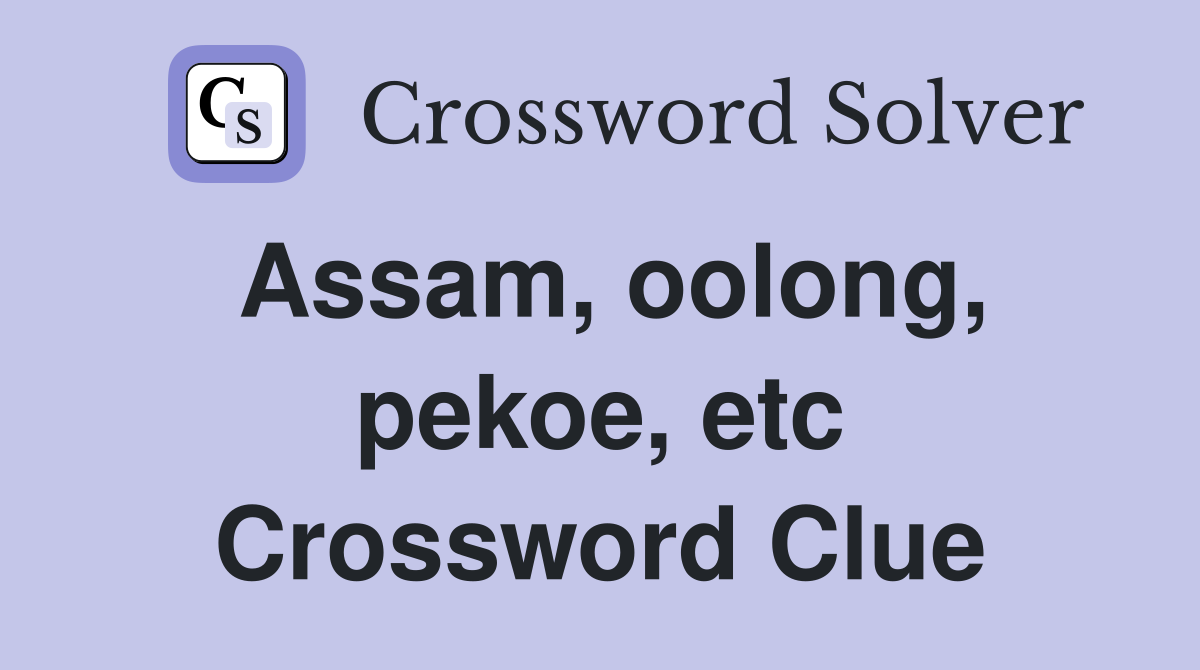 Assam, oolong, pekoe, etc Crossword Clue