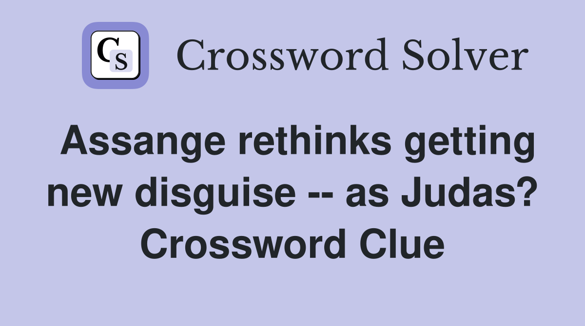 Assange rethinks getting new disguise -- as Judas? Crossword Clue