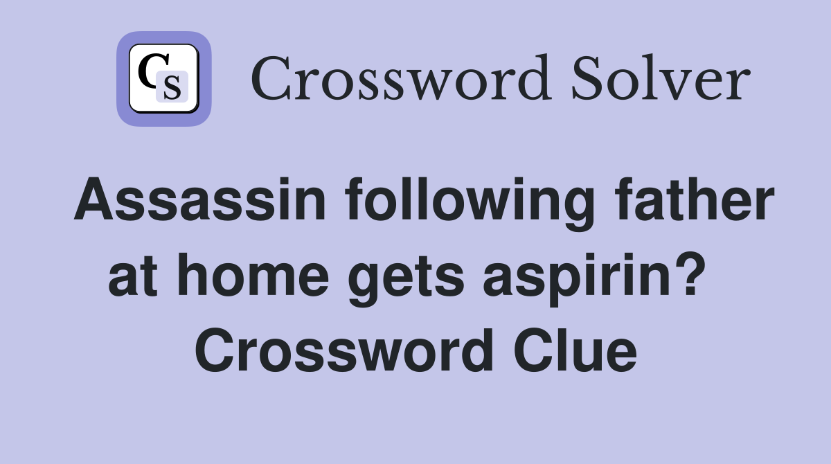Assassin following father at home gets aspirin?  Crossword Clue