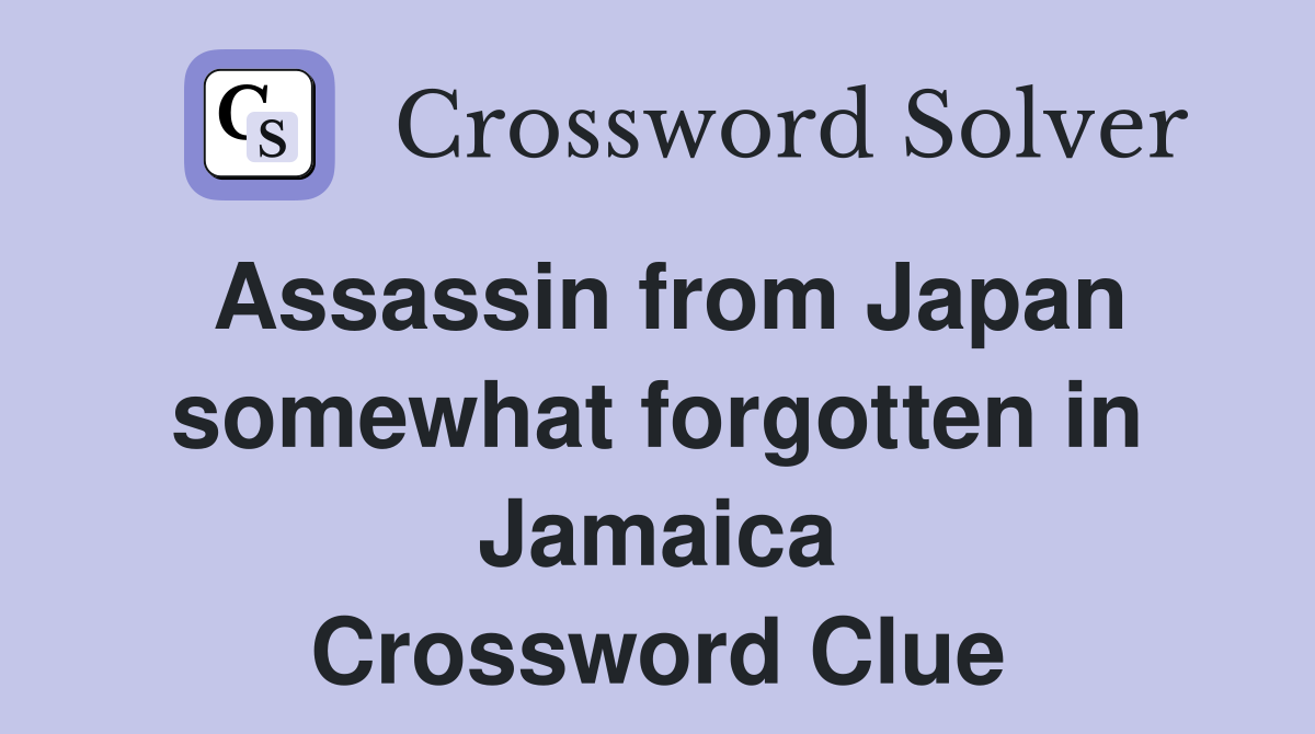 Assassin from Japan somewhat forgotten in Jamaica Crossword Clue