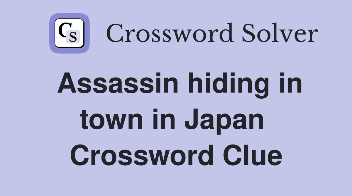 Assassin hiding in town in Japan  Crossword Clue