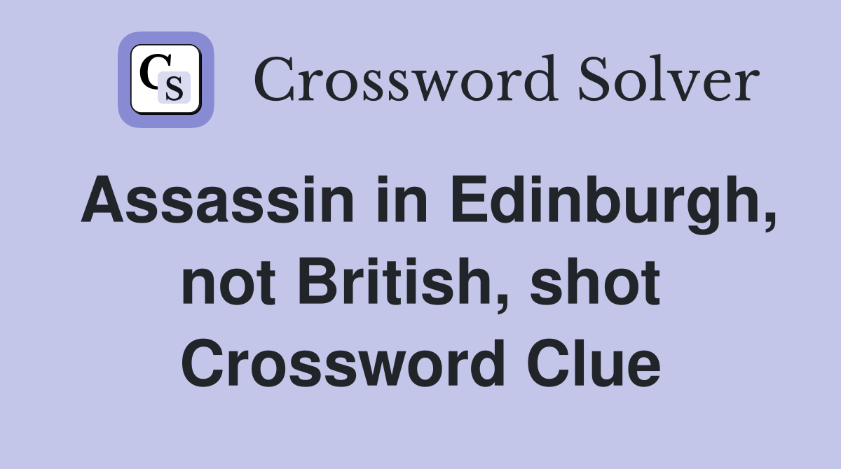 Assassin in Edinburgh, not British, shot Crossword Clue
