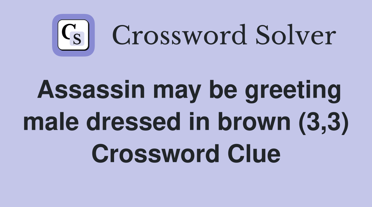 Assassin may be greeting male dressed in brown (3,3) Crossword Clue