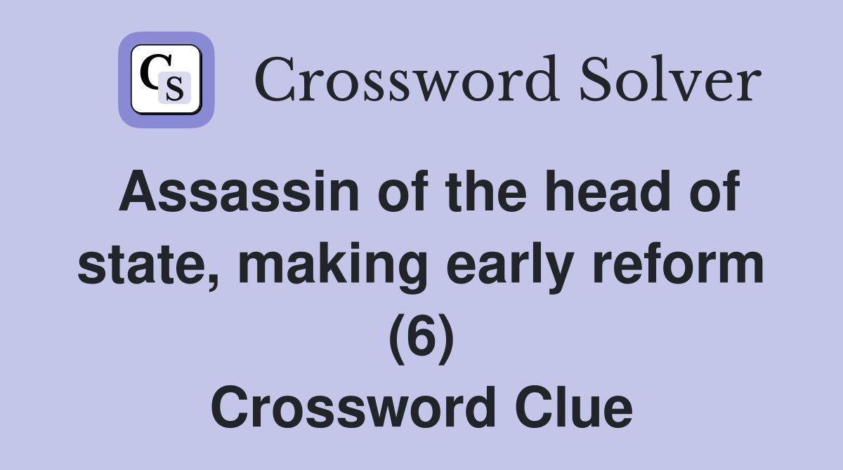 Assassin of the head of state, making early reform (6) Crossword Clue