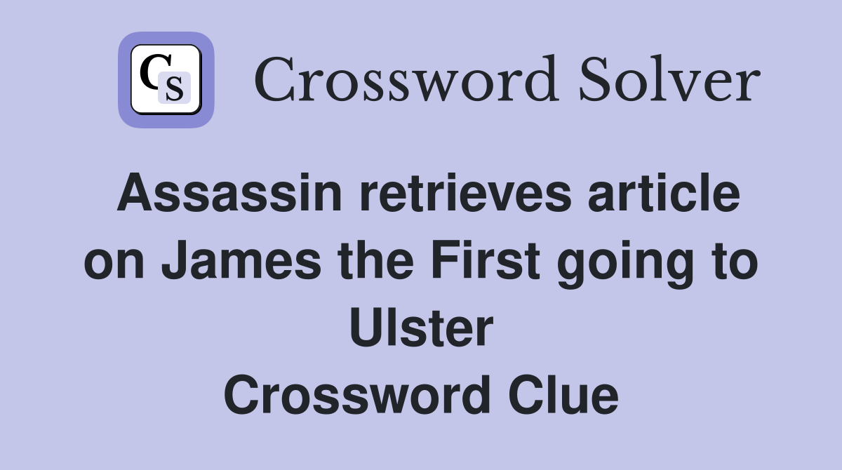Assassin retrieves article on James the First going to Ulster Crossword Clue