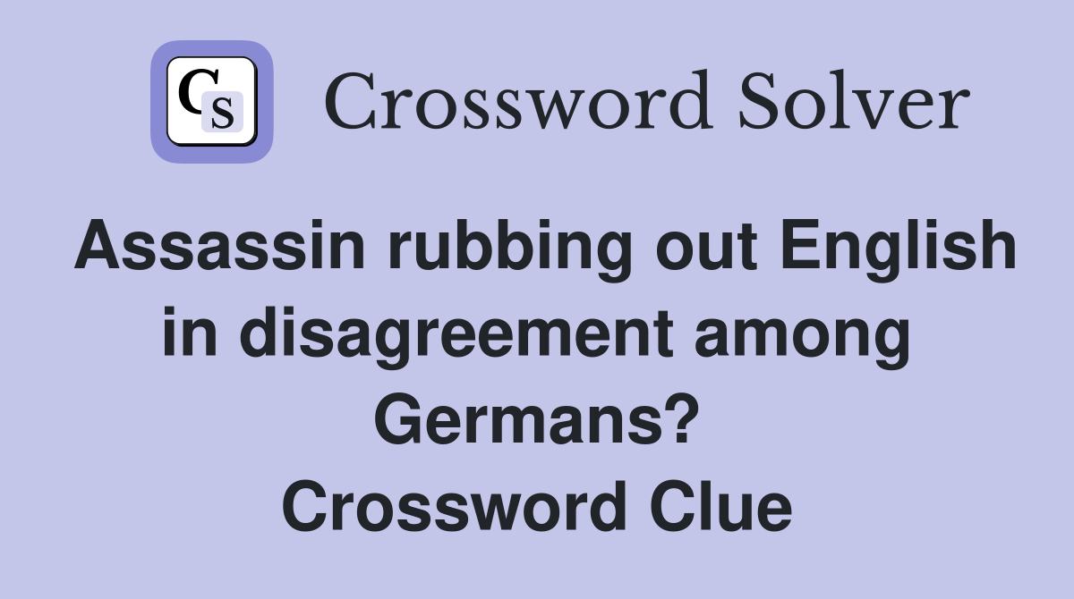 Assassin rubbing out English in disagreement among Germans? Crossword Clue