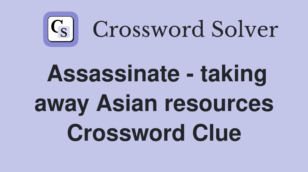 Assassinate - taking away Asian resources Crossword Clue