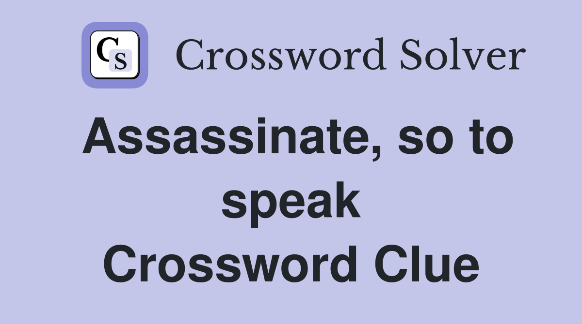 Assassinate, so to speak Crossword Clue