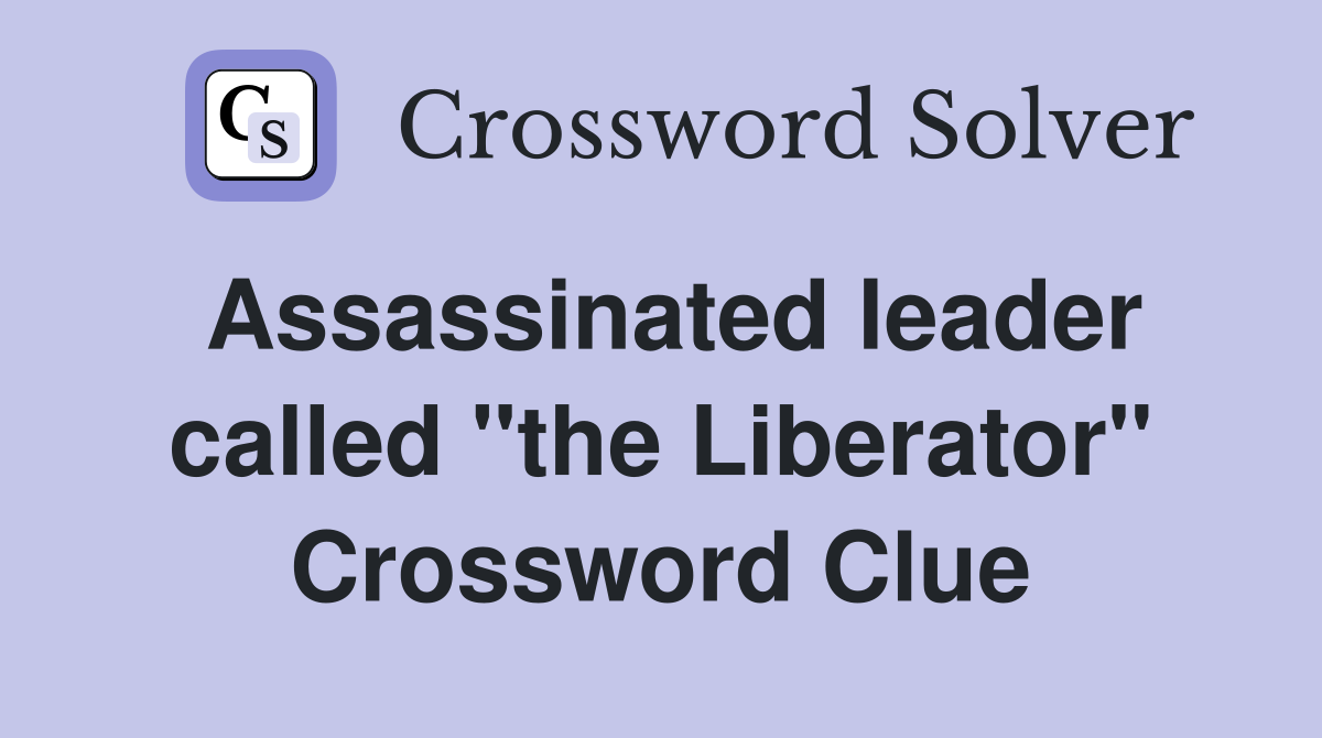 Assassinated leader called "the Liberator" Crossword Clue