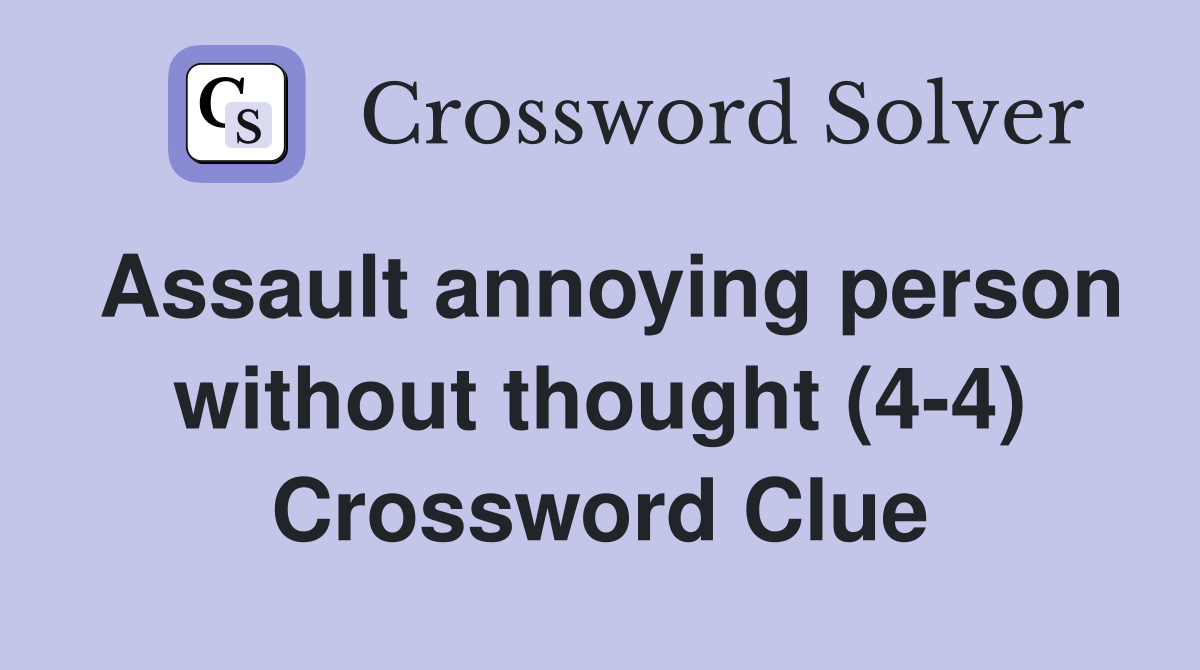 Assault annoying person without thought (4-4) Crossword Clue