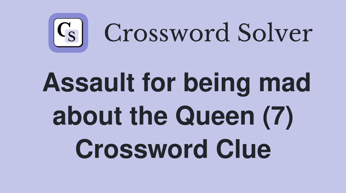 Assault for being mad about the Queen (7) Crossword Clue