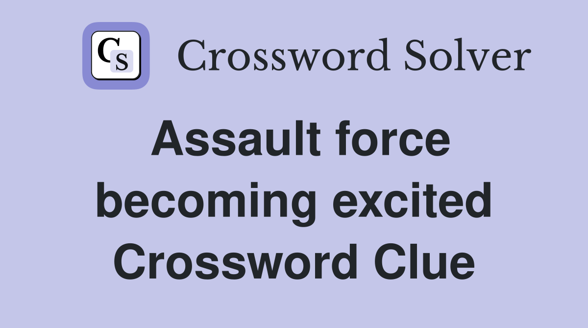 Assault force becoming excited Crossword Clue