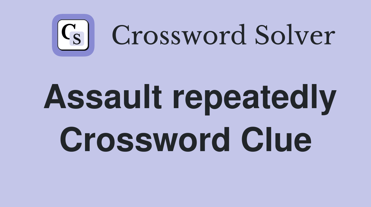 Assault repeatedly Crossword Clue
