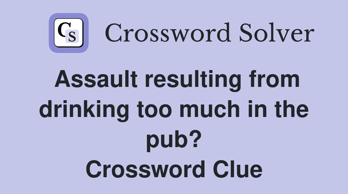 Assault resulting from drinking too much in the pub? Crossword Clue