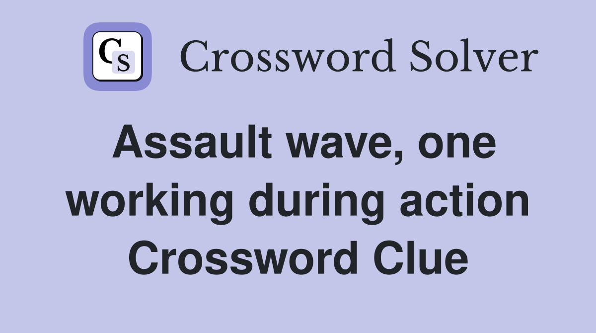 Assault wave, one working during action Crossword Clue
