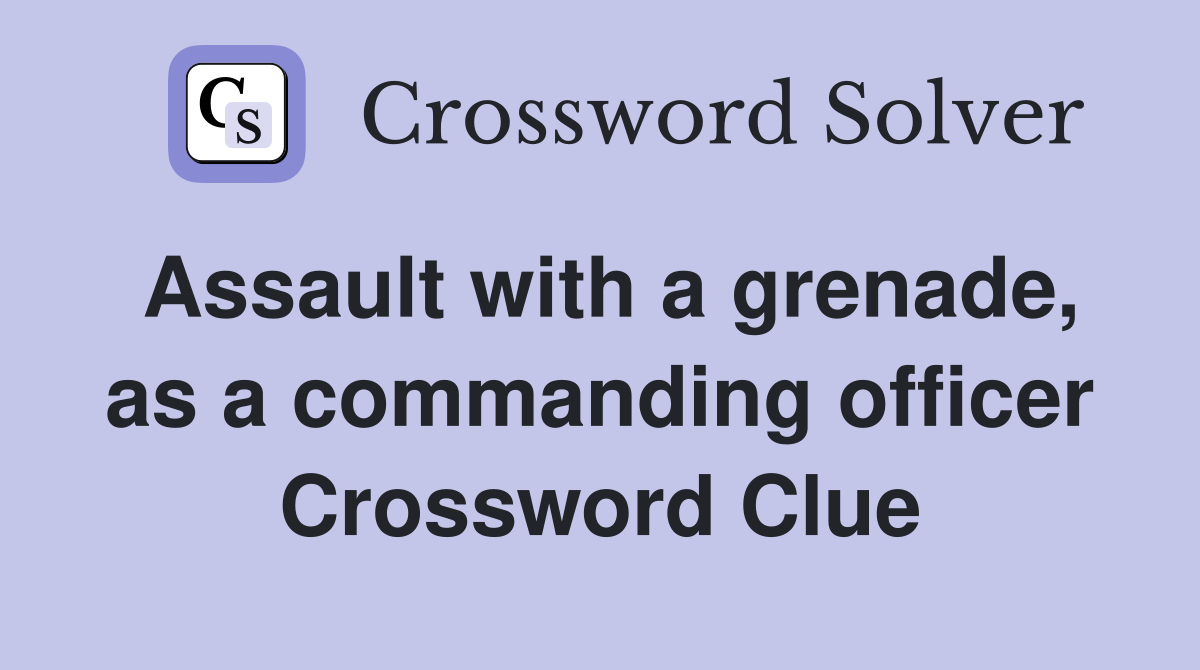 Assault with a grenade, as a commanding officer Crossword Clue