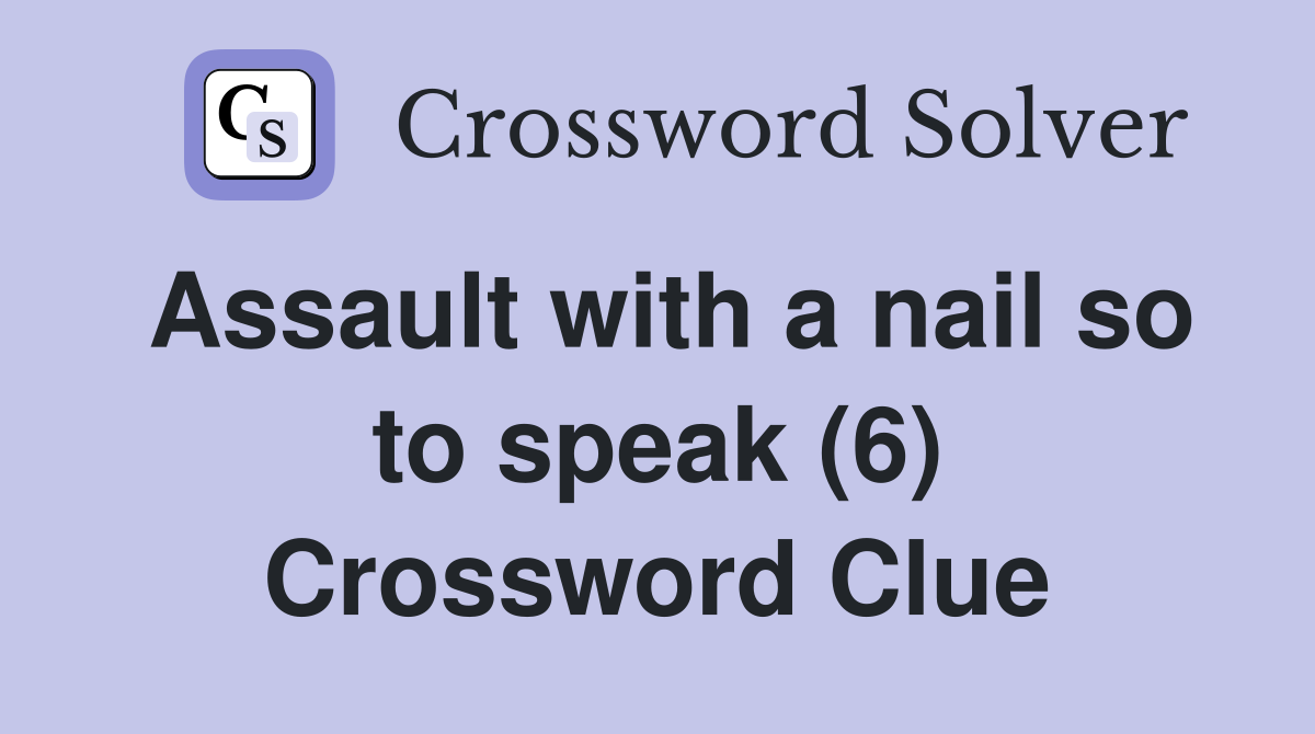 Assault with a nail so to speak (6) Crossword Clue