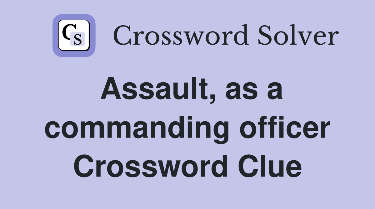 Assault, as a commanding officer Crossword Clue