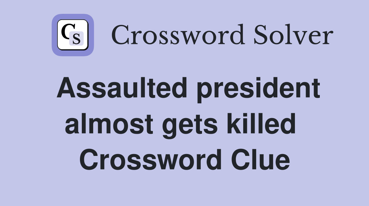 Assaulted president almost gets killed  Crossword Clue