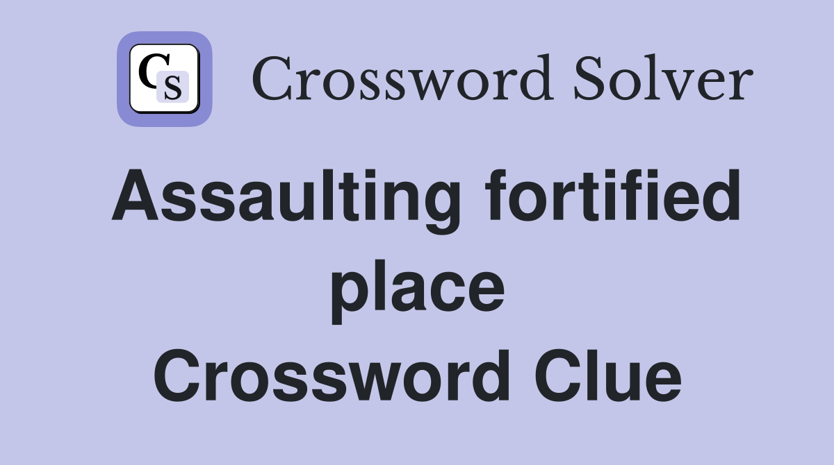 Assaulting fortified place Crossword Clue