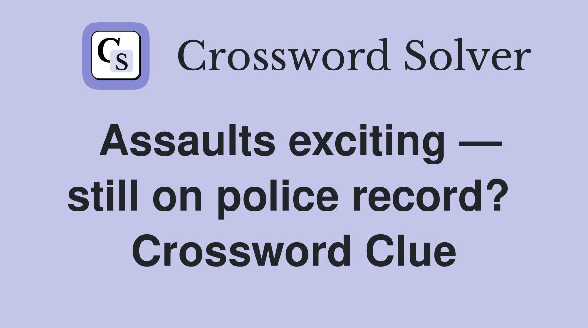 Assaults exciting — still on police record?  Crossword Clue