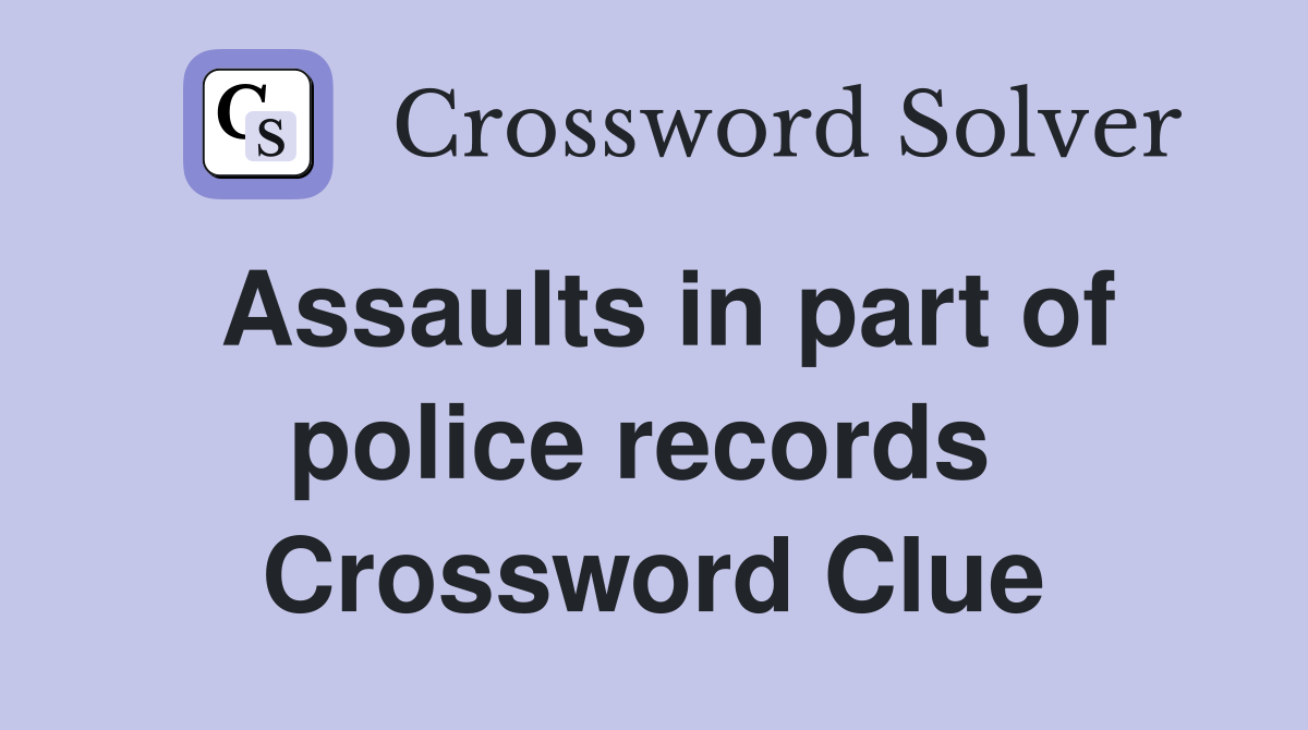 Assaults in part of police records  Crossword Clue