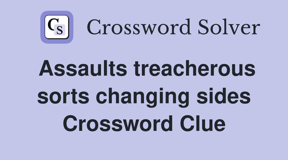 Assaults treacherous sorts changing sides Crossword Clue
