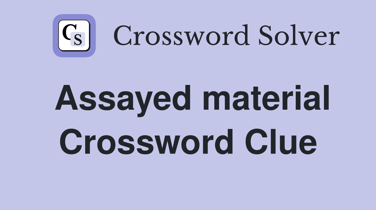 Assayed material Crossword Clue