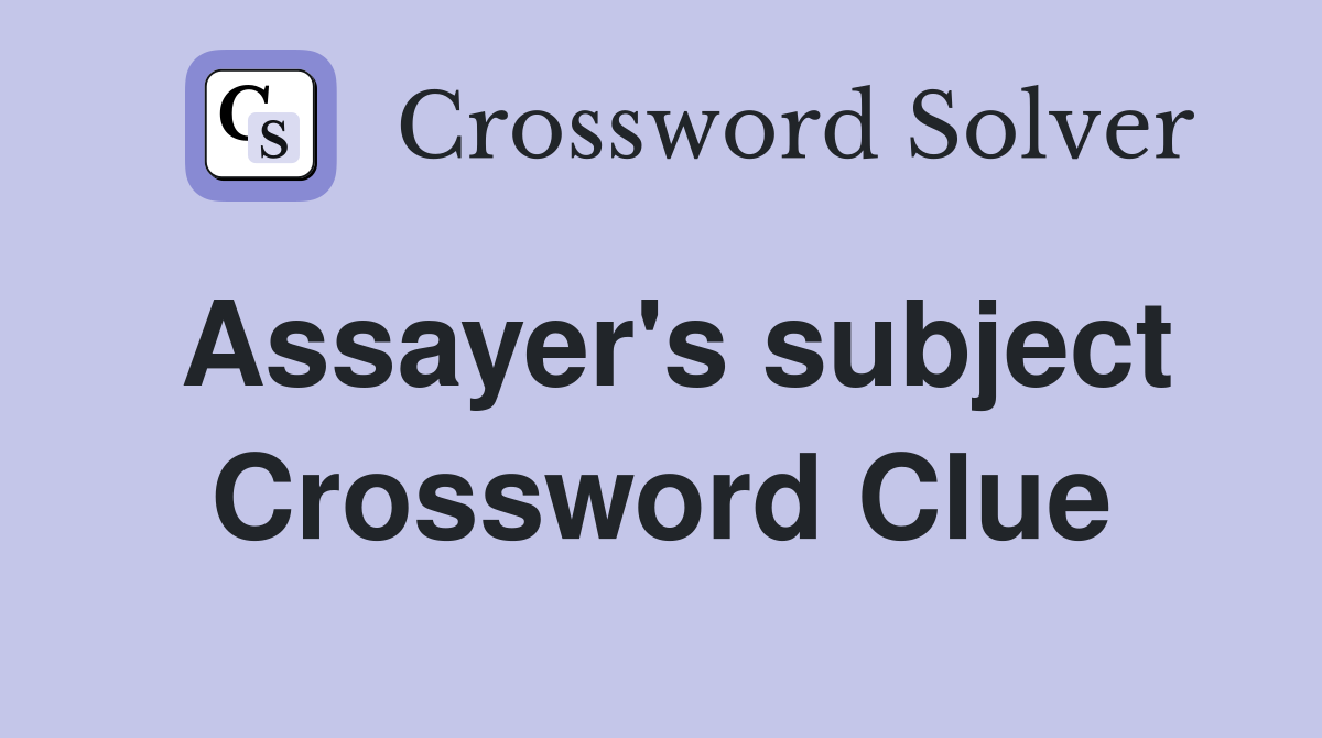 Assayer's subject Crossword Clue