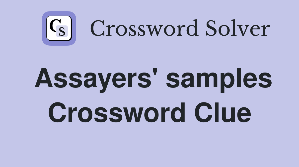 Assayers' samples Crossword Clue