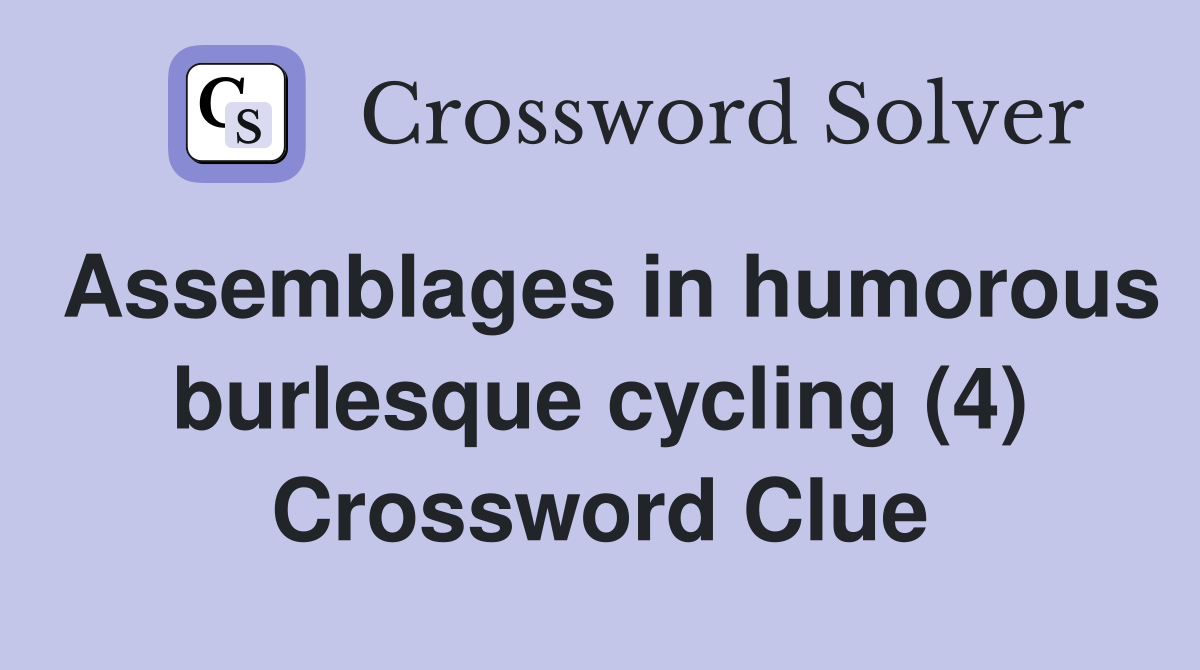 Assemblages in humorous burlesque cycling (4) Crossword Clue